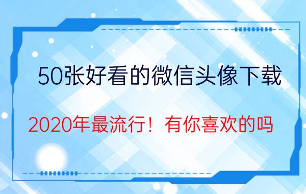 50张好看的微信头像下载 2020年最流行！有你喜欢的吗？